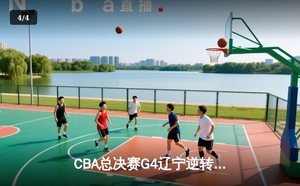 CBA总决赛G4辽宁逆转广东夺赛点，赵继伟关键三分锁定胜局 - 4