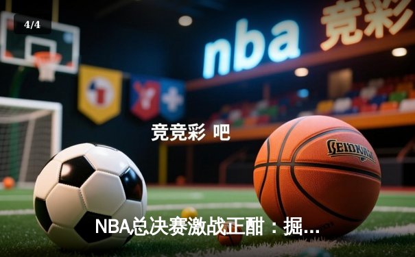 NBA总决赛激战正酣：掘金逆转凯尔特人，约基奇三双创历史 - 4