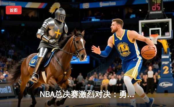 NBA总决赛激烈对决：勇士队加时险胜凯尔特人，库里独揽41分创纪录