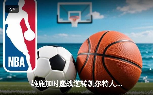雄鹿加时鏖战逆转凯尔特人 字母哥44+14+7率队捍卫主场 - 2
