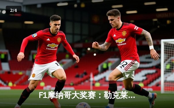 F1摩纳哥大奖赛：勒克莱尔主场夺冠终结冠军荒，维斯塔潘屈居亚军 - 2