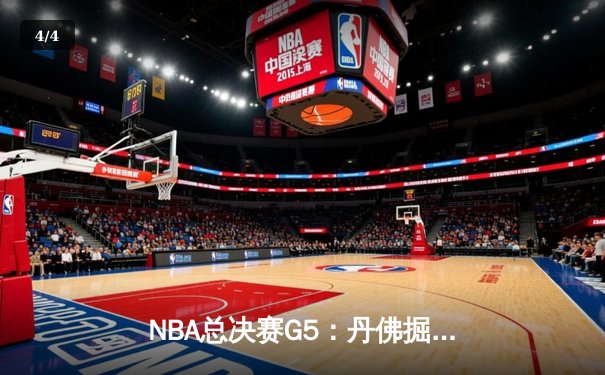 NBA总决赛G5：丹佛掘金主场激战迈阿密热火，约基奇三双带队夺赛点 - 4