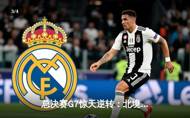 总决赛G7惊天逆转：北境之王加时鏖战卫冕冠军，范弗利特末节爆发定乾坤 - 3