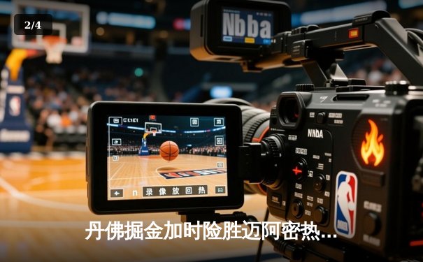 丹佛掘金加时险胜迈阿密热火 约基奇32+16+9率队捍卫主场 - 2