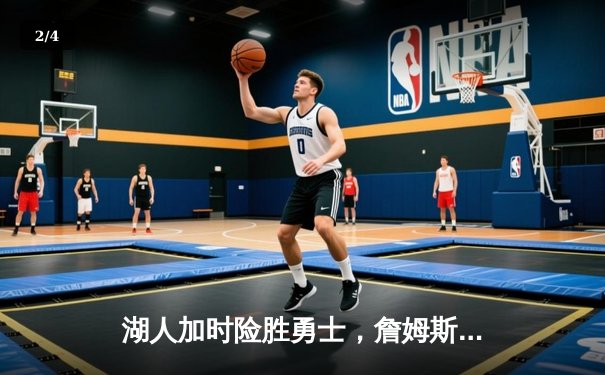 湖人加时险胜勇士，詹姆斯关键三分锁定胜局 - 2